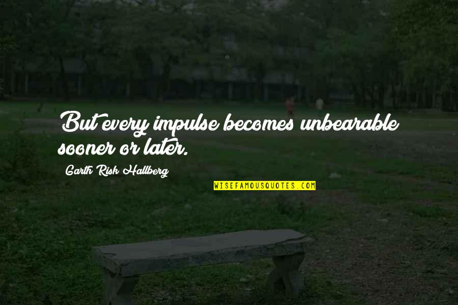 Impulses Quotes By Garth Risk Hallberg: But every impulse becomes unbearable sooner or later.