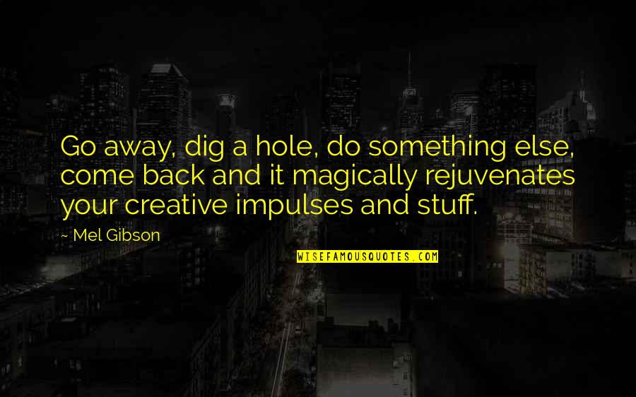 Impulses Quotes By Mel Gibson: Go away, dig a hole, do something else,