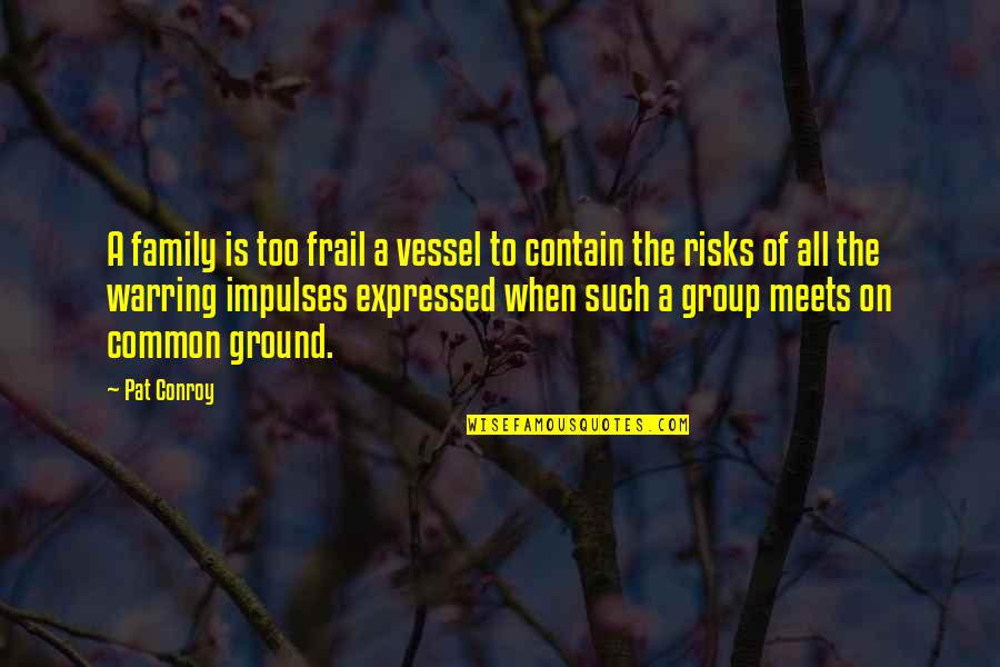 Impulses Quotes By Pat Conroy: A family is too frail a vessel to