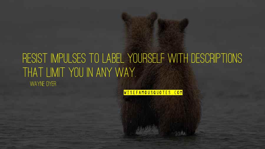 Impulses Quotes By Wayne Dyer: Resist Impulses to Label Yourself with Descriptions that