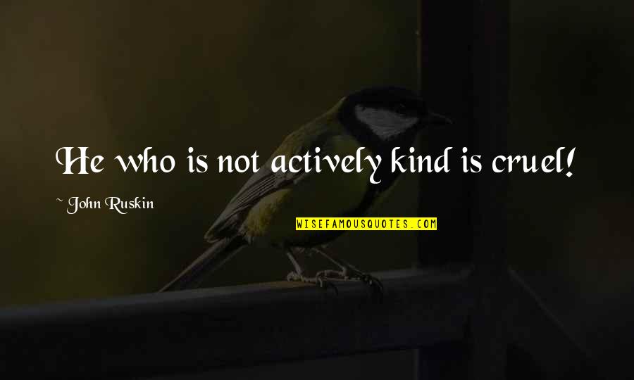 Impulsionar Em Quotes By John Ruskin: He who is not actively kind is cruel! Impulsionar Em Quotes By John Ruskin: He who is not actively kind is cruel!