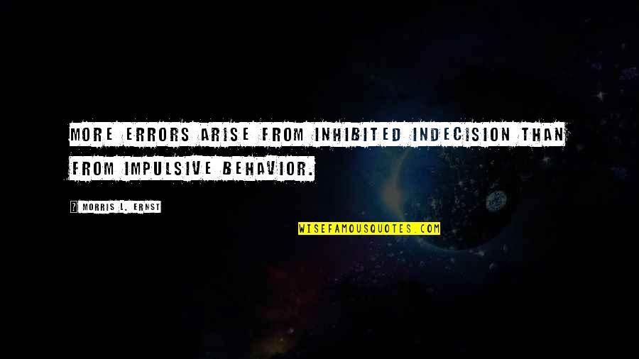 Impulsive Behavior Quotes By Morris L. Ernst: More errors arise from inhibited indecision than from