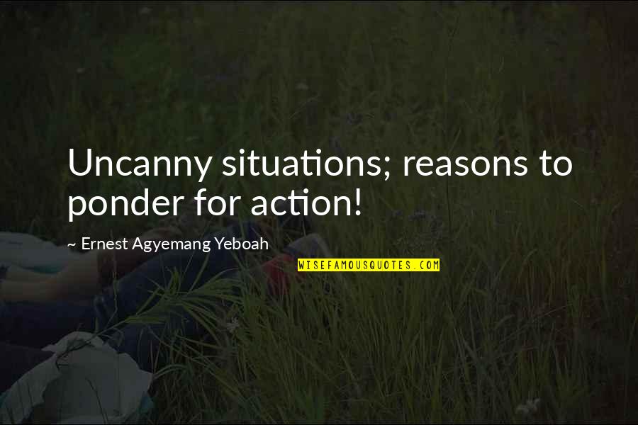 Impulsive Decisions Quotes By Ernest Agyemang Yeboah: Uncanny situations; reasons to ponder for action!