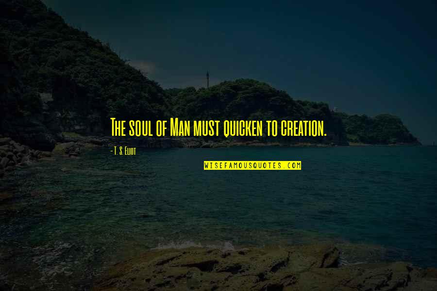 Impulsive Decisions Quotes By T. S. Eliot: The soul of Man must quicken to creation. Impulsive Decisions Quotes By T. S. Eliot: The soul of Man must quicken to creation.