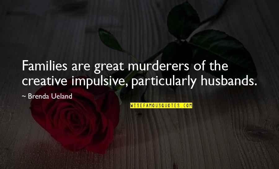 Impulsive Quotes By Brenda Ueland: Families are great murderers of the creative impulsive,