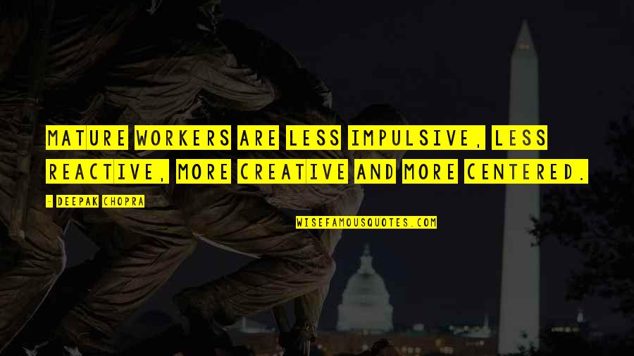 Impulsive Quotes By Deepak Chopra: Mature workers are less impulsive, less reactive, more