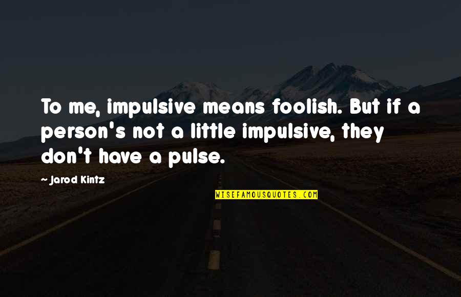 Impulsive Quotes By Jarod Kintz: To me, impulsive means foolish. But if a