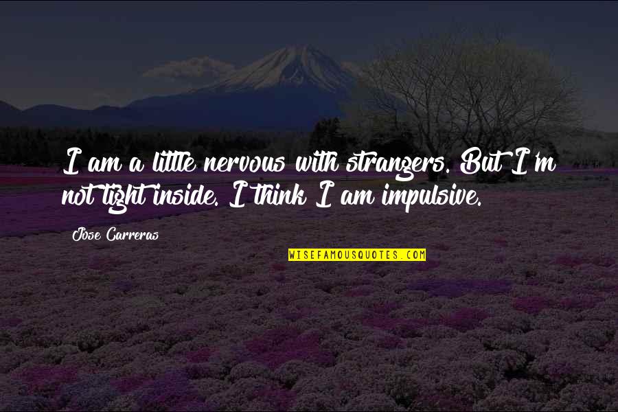 Impulsive Quotes By Jose Carreras: I am a little nervous with strangers. But