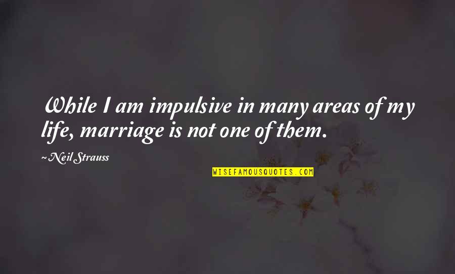Impulsive Quotes By Neil Strauss: While I am impulsive in many areas of