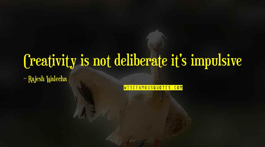 Impulsive Quotes By Rajesh Walecha: Creativity is not deliberate it's impulsive