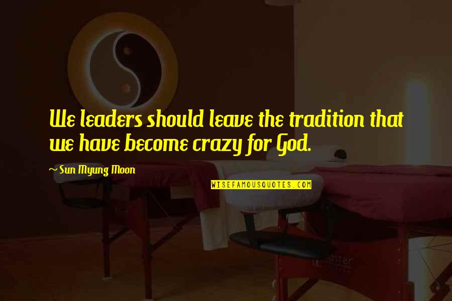 Impulsively Decisive Quotes By Sun Myung Moon: We leaders should leave the tradition that we