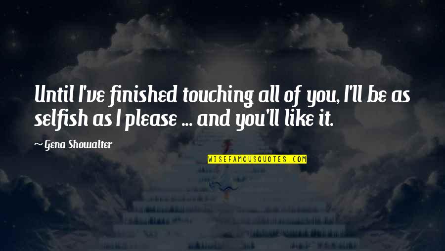 Impulsurile Quotes By Gena Showalter: Until I've finished touching all of you, I'll Impulsurile Quotes By Gena Showalter: Until I've finished touching all of you, I'll