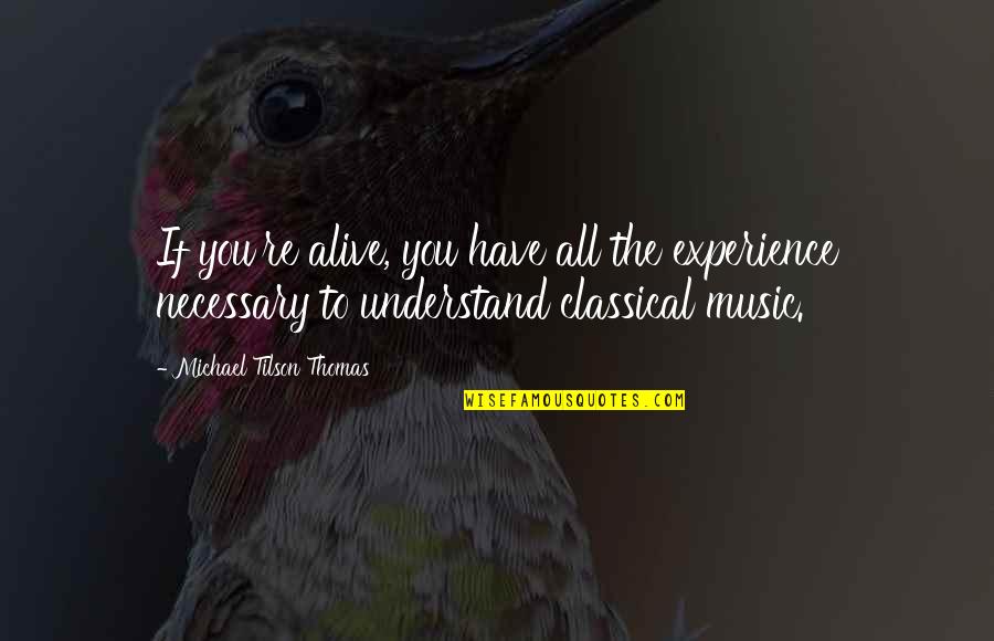 Impurely Quotes By Michael Tilson Thomas: If you're alive, you have all the experience