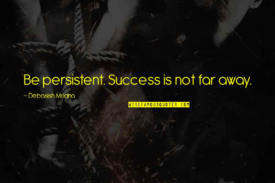 Impurity Quotes By Debasish Mridha: Be persistent. Success is not far away.