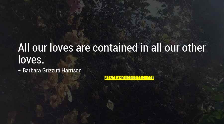 Impuscaturi Quotes By Barbara Grizzuti Harrison: All our loves are contained in all our