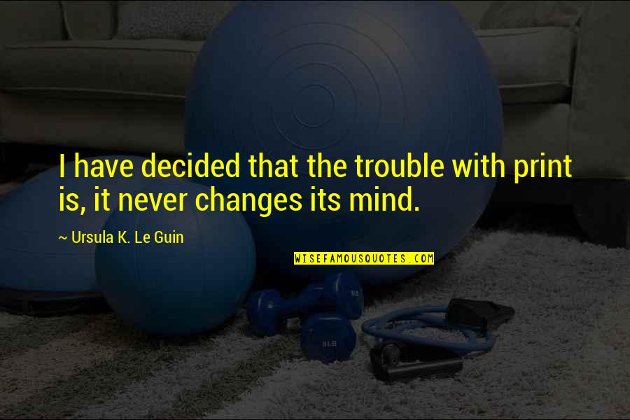 Impuslivity Quotes By Ursula K. Le Guin: I have decided that the trouble with print Impuslivity Quotes By Ursula K. Le Guin: I have decided that the trouble with print
