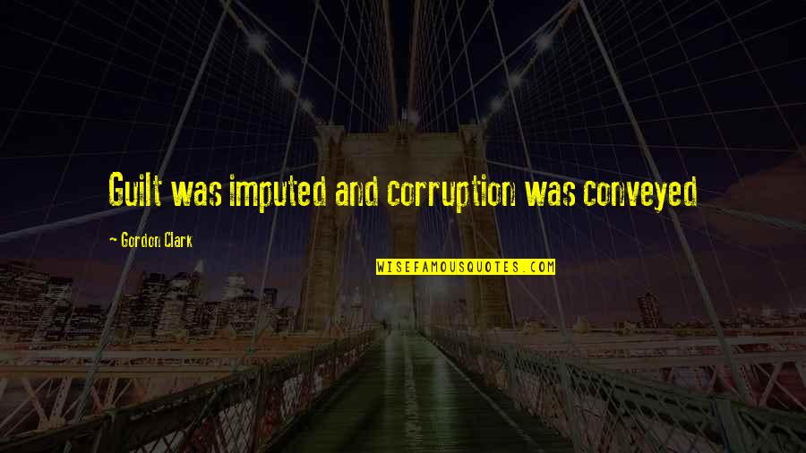 Imputed Sin Quotes By Gordon Clark: Guilt was imputed and corruption was conveyed Imputed Sin Quotes By Gordon Clark: Guilt was imputed and corruption was conveyed