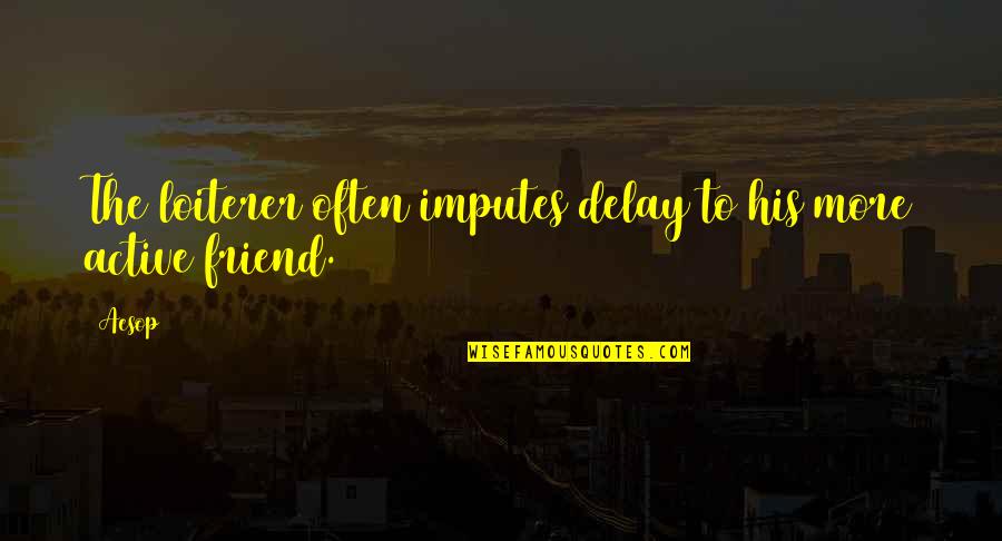 Imputes Quotes By Aesop: The loiterer often imputes delay to his more