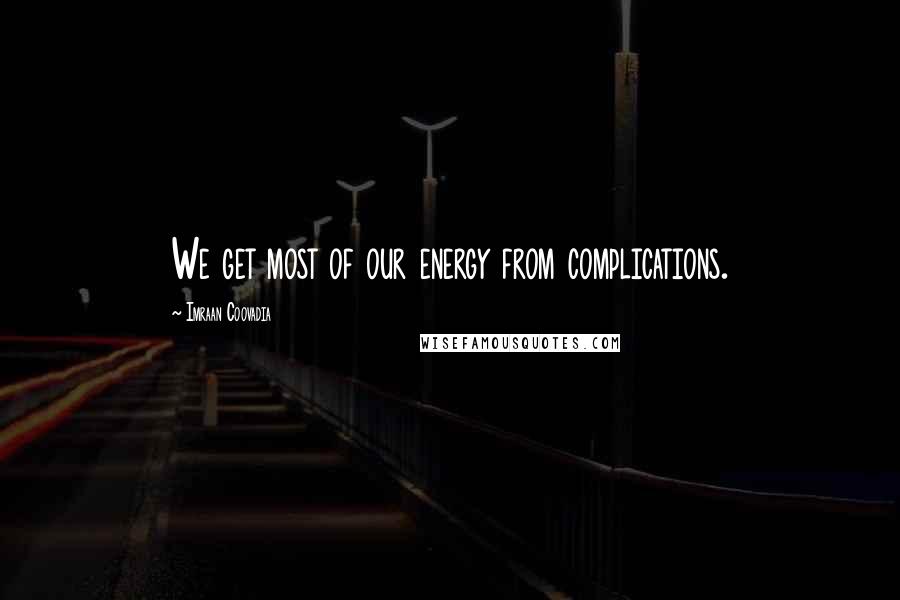 Imraan Coovadia quotes: We get most of our energy from complications.