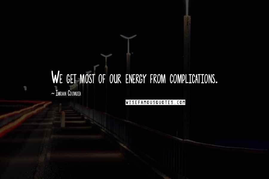 Imraan Coovadia quotes: We get most of our energy from complications.