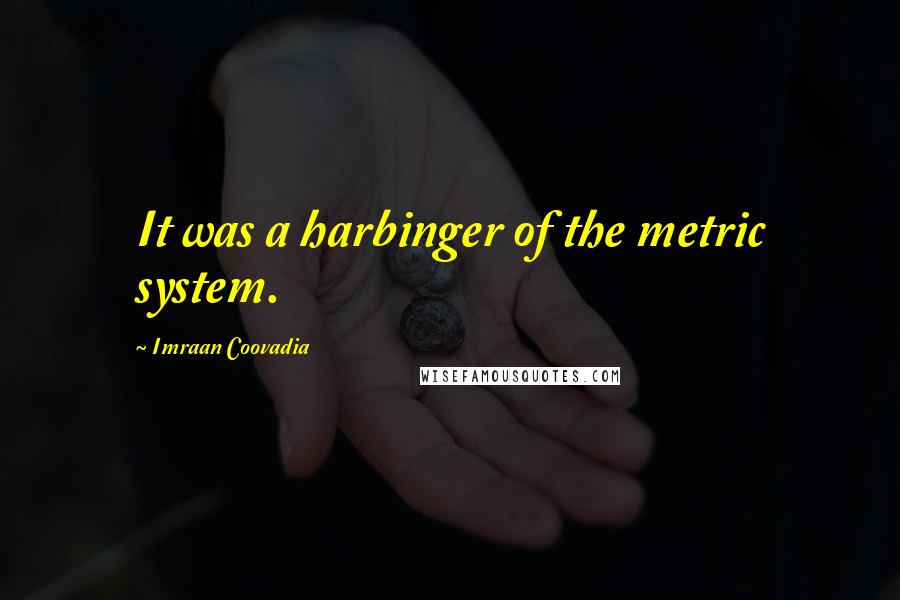 Imraan Coovadia quotes: It was a harbinger of the metric system.