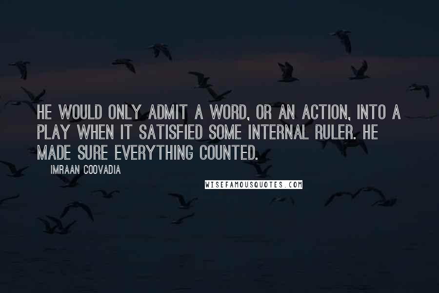 Imraan Coovadia quotes: He would only admit a word, or an action, into a play when it satisfied some internal ruler. He made sure everything counted.