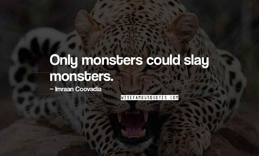 Imraan Coovadia quotes: Only monsters could slay monsters.