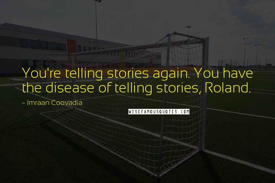 Imraan Coovadia quotes: You're telling stories again. You have the disease of telling stories, Roland.