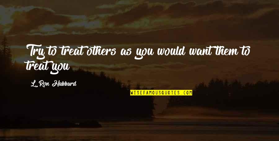 Imran Hasmi Quotes By L. Ron Hubbard: Try to treat others as you would want