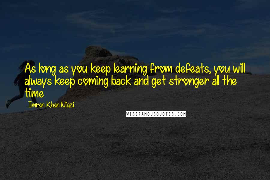 Imran Khan Niazi quotes: As long as you keep learning from defeats, you will always keep coming back and get stronger all the time