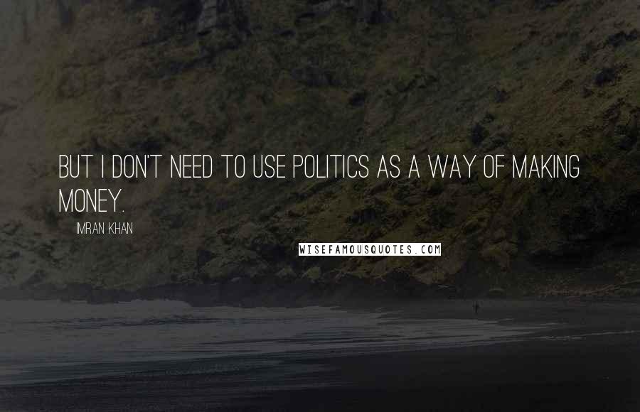 Imran Khan quotes: But I don't need to use politics as a way of making money.