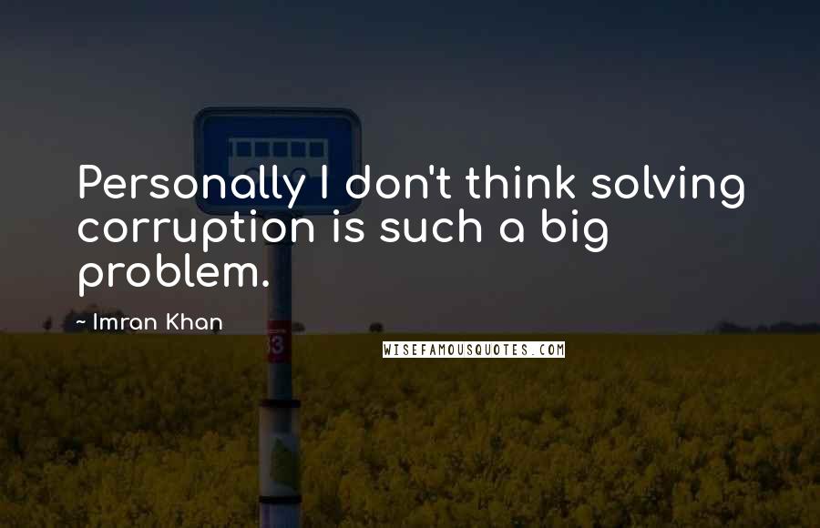 Imran Khan quotes: Personally I don't think solving corruption is such a big problem.