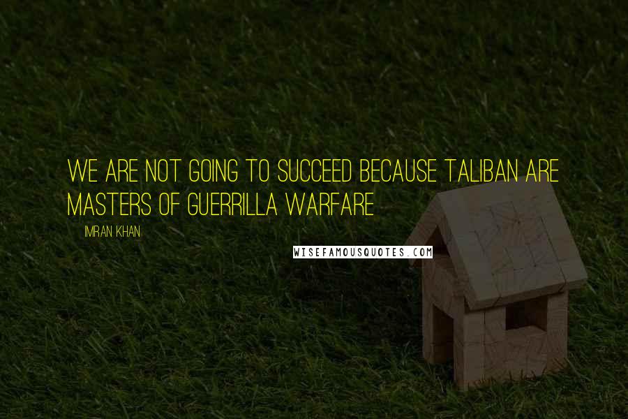 Imran Khan quotes: We are not going to succeed because Taliban are masters of guerrilla warfare