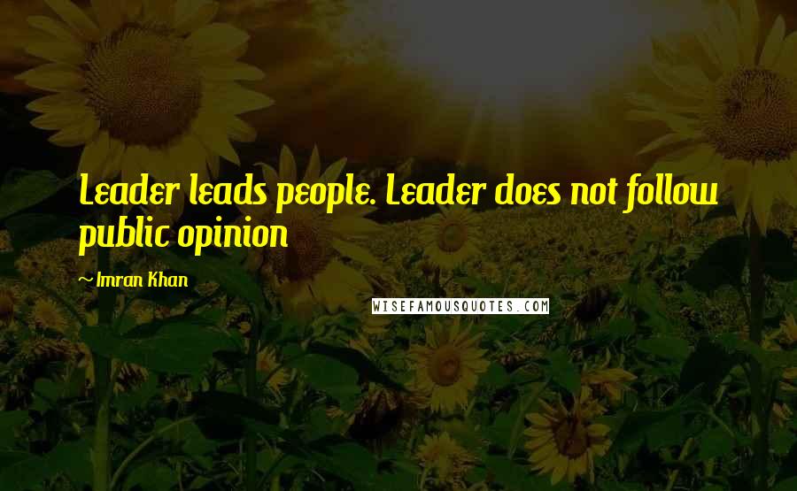 Imran Khan quotes: Leader leads people. Leader does not follow public opinion