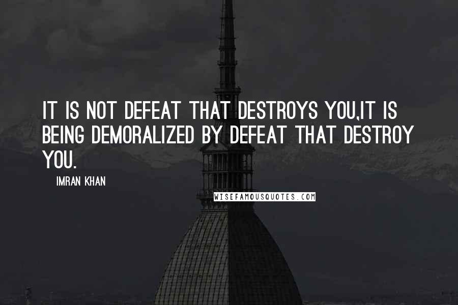 Imran Khan quotes: It is not defeat that destroys you,it is being demoralized by defeat that destroy you.