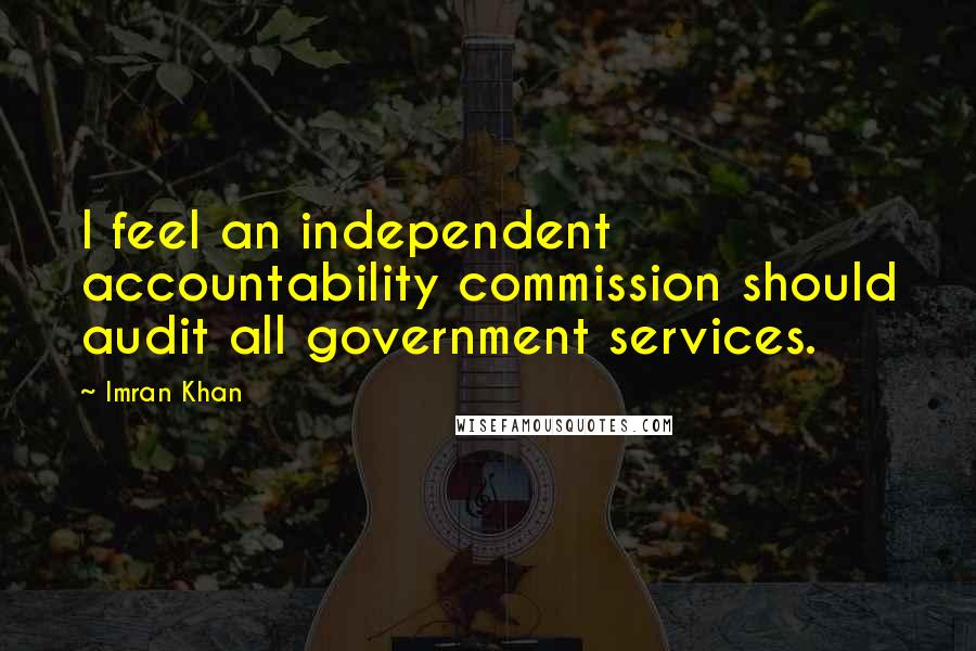 Imran Khan quotes: I feel an independent accountability commission should audit all government services.
