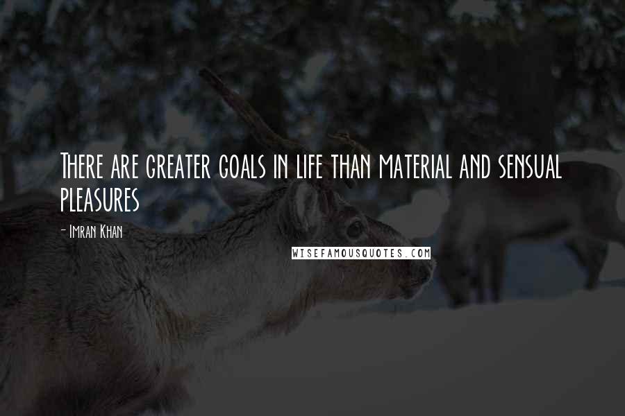 Imran Khan quotes: There are greater goals in life than material and sensual pleasures