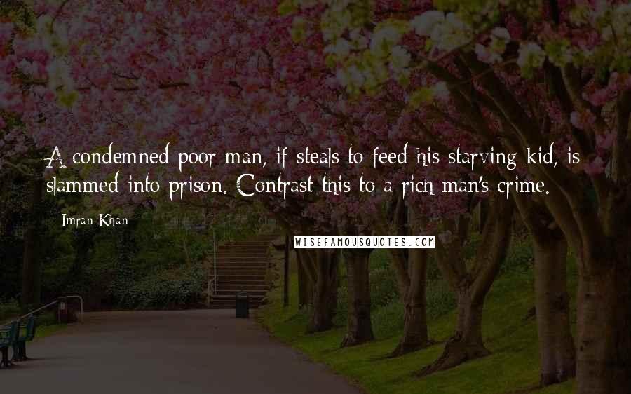 Imran Khan quotes: A condemned poor man, if steals to feed his starving kid, is slammed into prison. Contrast this to a rich man's crime.