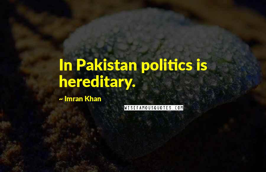 Imran Khan quotes: In Pakistan politics is hereditary.