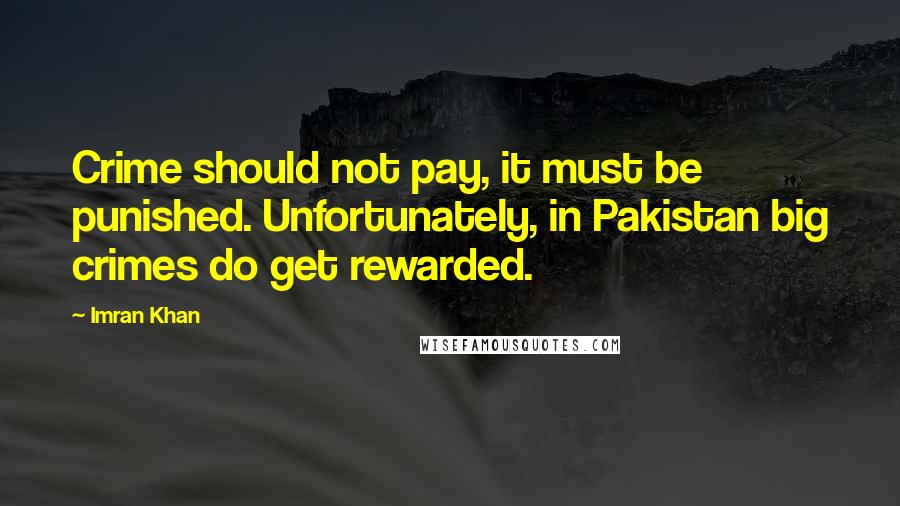 Imran Khan quotes: Crime should not pay, it must be punished. Unfortunately, in Pakistan big crimes do get rewarded.