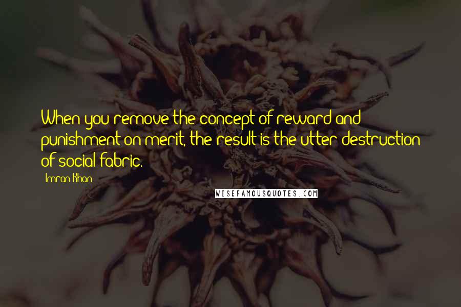 Imran Khan quotes: When you remove the concept of reward and punishment on merit, the result is the utter destruction of social fabric.