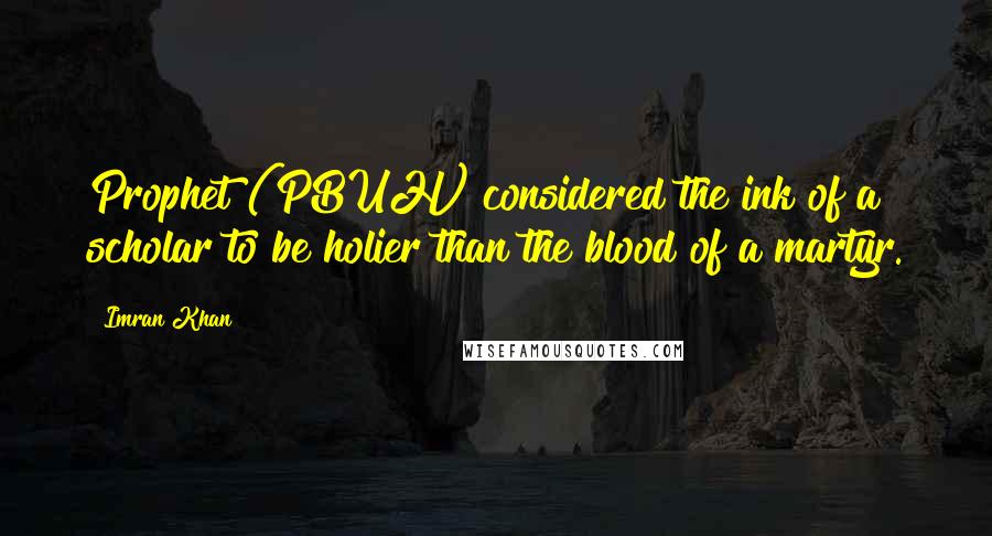 Imran Khan quotes: Prophet (PBUH) considered the ink of a scholar to be holier than the blood of a martyr.