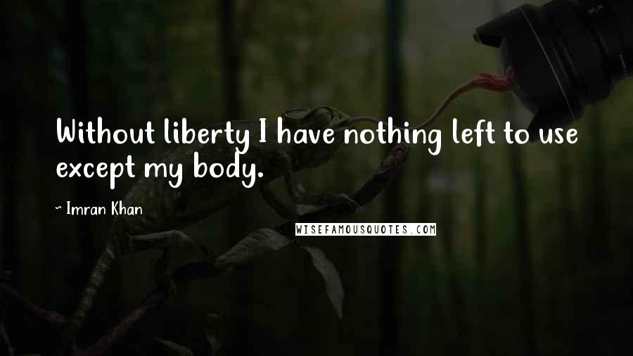 Imran Khan quotes: Without liberty I have nothing left to use except my body.