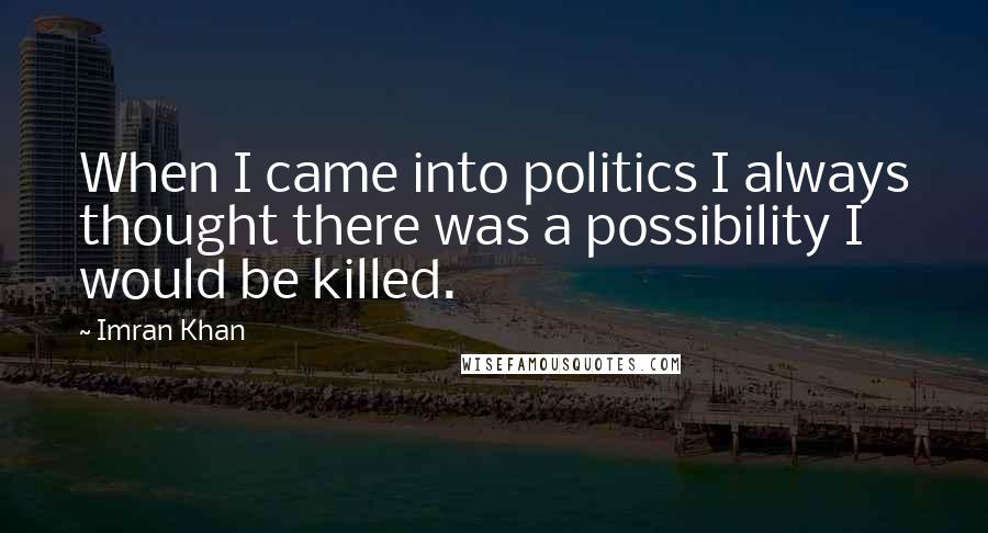 Imran Khan quotes: When I came into politics I always thought there was a possibility I would be killed.