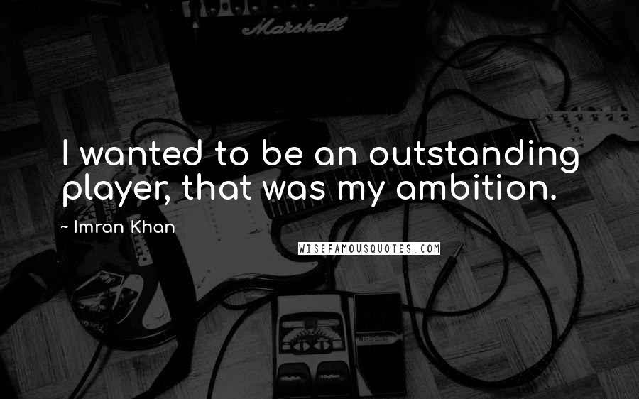 Imran Khan quotes: I wanted to be an outstanding player, that was my ambition.