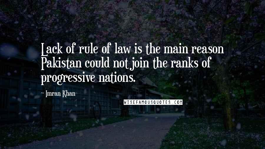 Imran Khan quotes: Lack of rule of law is the main reason Pakistan could not join the ranks of progressive nations.