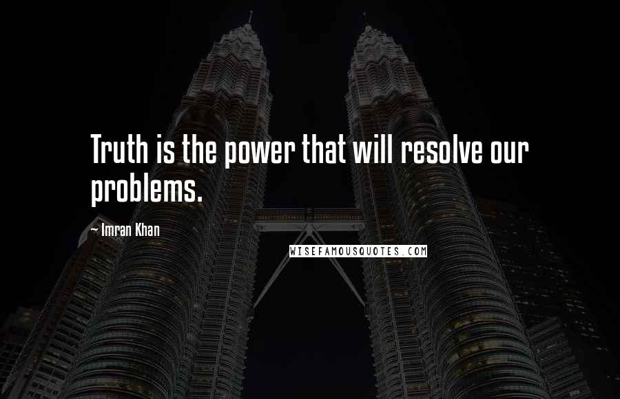 Imran Khan quotes: Truth is the power that will resolve our problems.