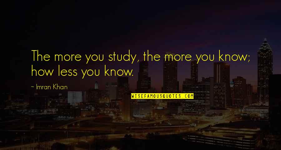 Imran Khan Quotes By Imran Khan: The more you study, the more you know;