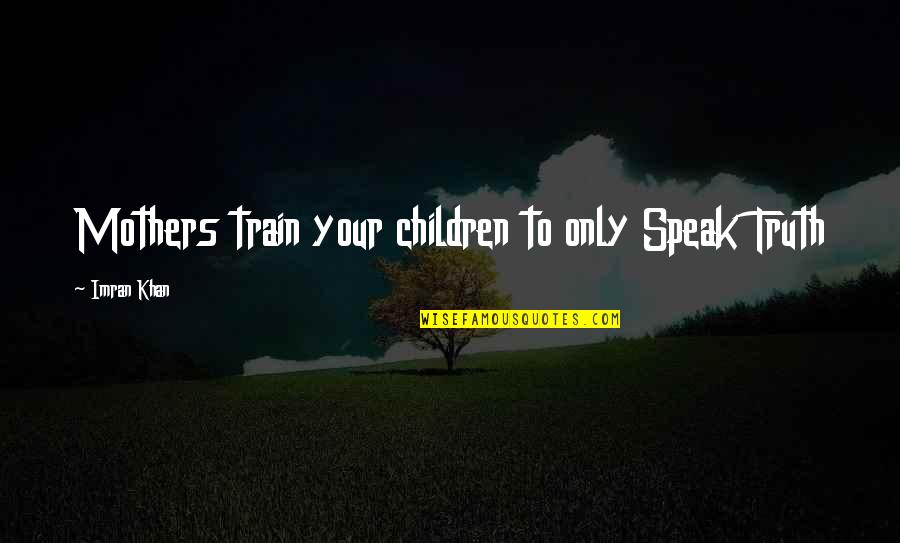 Imran Khan Quotes By Imran Khan: Mothers train your children to only Speak Truth