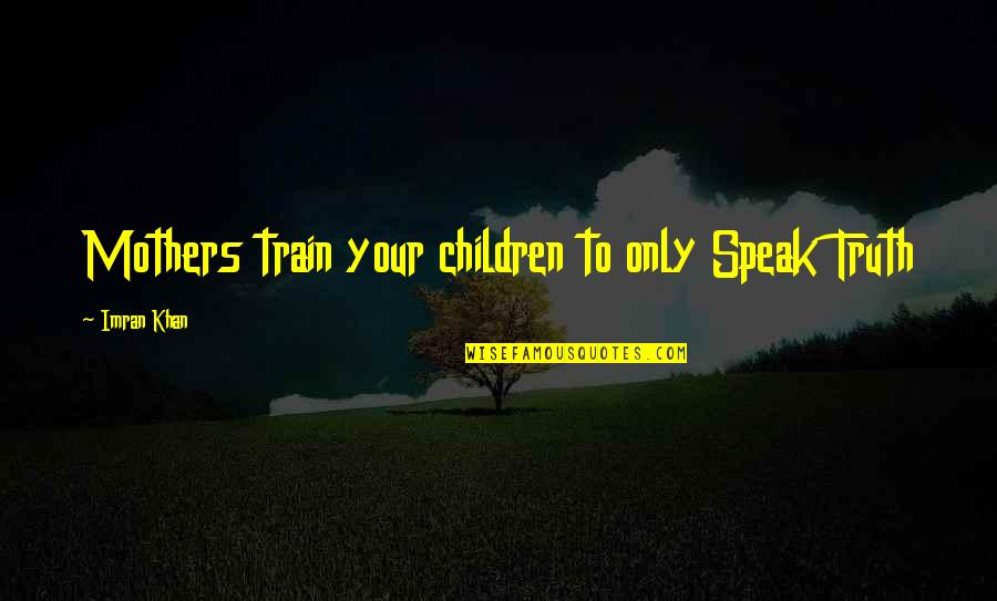 Imran Quotes By Imran Khan: Mothers train your children to only Speak Truth